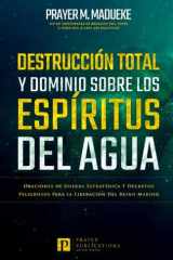 Destrucción Total Y Dominio Sobre Los Espíritus Del Agua - Oraciones de Guerra Estratégica Y Decretos Peligrosos Para la Liberación Del Reino Marino cover image