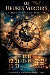 Les heures miroirs - Doubles, inversées et triples: Messages, synchronicités et secrets cachés derrière les chiffres du temps (French Edition) cover image