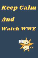 Keep Calm And Watch WWE: 6 X 9 Blank Lined Coworker Gag Gift Funny Office Notebook Journal Notepad Diary For Fans, Supporters, Teens, Adults and Kids cover image