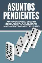 Asuntos Pendientes - Aprovechar El Efecto Zeigarnik Para Mejorar La Concentración Y El Flujo cover image