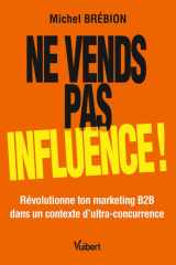 Ne vends pas, influence ! - Révolutionne ton marketing B2B dans un contexte d'ultra-concurrence cover image