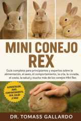 Mini Conejo Rex - Guía completa para principiantes y expertos sobre la alimentación, el aseo, el comportamiento, la cría, la vivienda, el costo, la salud y mucho más de los conejos Mini Rex cover image