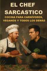 El Chef Sarcastico - Cocina Para Carnívoros, Veganos Y Todos Los Demás cover image