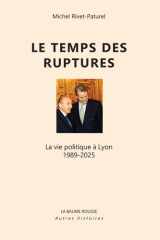 Le temps des ruptures: La vie politique à Lyon 1989-2005 cover image