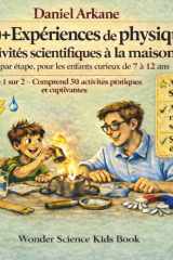 100+ Expériences de physique: Activités scientifiques à la maison, étape par étape, pour les enfants curieux de 7 à 12 ans · Partie 1 sur 2 — Comprend ... pratiques et captivantes (French Edition) cover image
