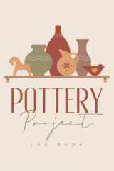 Pottery Project Log Book: Pottery Journal For Beginners & Professionals To Record & Organize Your Ceramic Work - Gifts For Pottery Artists & Makers cover image