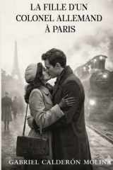 LA FILLE D'UN COLONEL ALLEMAND À PARIS: Un amour né à Paris mais qui a pris fin à cause de la guerre (French Edition) cover image