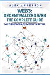 Web3 - The Decentralized Web - The Complete Guide: Why the Decentralized Web3 is The Future [dApps, Smart Contracts, Decentralization, NFTs, Blockchain] cover image