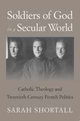 Soldiers of God in a Secular World Catholic Theology and Twentieth-Century French Politics cover image