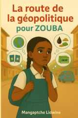 LA ROUTE DE LA GEOPOLITIQUE POUR ZOUBA: Comprendre le monde d'aujourdhui à travers l'histoire inspirante de zouba (French Edition) cover image