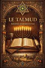 Le Talmud : Traduction et Présentation par Arsène Darmesteter Trésor Fondamental de la Tradition Rabbinique Lois, Discussions, Interprétations et ... Hébraïque, Juridique, Morale (French Edition) cover image