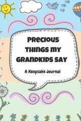 Precious Things My Grandkids Say: A Keepsake Journal: A journal for grandparents to write down the cute, silly, clever, and precious things their grandkids say cover image