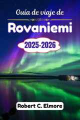 Guía de viaje de Rovaniemi 2025-2026: Descubra aventuras mágicas en el Círculo Polar Ártico de Laponia con tesoros secretos, consejos locales, cultura y experiencias inolvidables (Spanish Edition) cover image