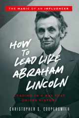 How to Lead Like Abraham Lincoln Leading in a Way That Drives History cover image