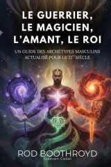 LE GUERRIER, LE MAGICIEN, L’AMANT, LE ROI: Un guide des archétypes masculins actualisé pour le 21ème siècle (French Edition) cover image