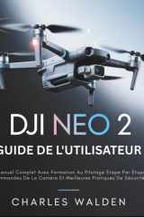 DJI Neo 2 Guide De L'utilisateur: Le Manuel Complet Avec Formation Au Pilotage Étape Par Étape, Commandes De La Caméra Et Meilleures Pratiques De Sécurité (French Edition) cover image