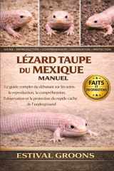 LÉZARD TAUPE DU MEXIQUE MANUEL: Le guide complet du débutant sur les soins, la reproduction, la compréhension, l’observation et la protection du reptile caché de l’underground (French Edition) cover image