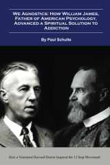 We Agnostics: How William James, Father of American Psychology, Advanced A Spiritual Solution to Addiction: How a Venerated Harvard Doctor Inspired the 12 Step Movement cover image