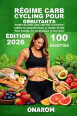 RÉGIME CARB CYCLING POUR DÉBUTANTS: Perdre du poids sans sacrifier : comment utiliser les glucides Dans le chemin Droite Pour énergie, forme physique et bien-être (French Edition) cover image