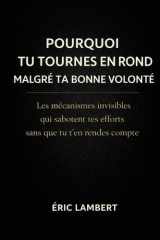 Pourquoi Tu Tournes en Rond malgré Ta Bonne Volonté: Les mécanismes invisibles qui sabotent tes efforts sans que tu t’en rendes compte (French Edition) cover image