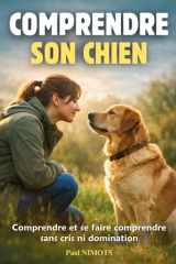 Comprendre son chien: Comprendre et se faire comprendre sans cris ni domination. Livre sur la communication animale (French Edition) cover image