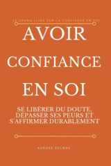 AVOIR CONFIANCE EN SOI: SE LIBÉRER DU DOUTE, DÉPASSER SES PEURS ET S'AFFIRMER DURABLEMENT (French Edition) cover image