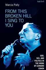From This Broken Hill I Sing to You God, Sex, and Politics in the Work of Leonard Cohen cover image