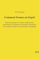 Comment Former un Esprit: Manuel pratique de culture intellectuelle, optimisation du jugement rationnel et discipline des sentiments selon la psychologie scientifique (French Edition) cover image