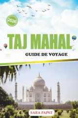 TAJ MAHAL GUIDE DE VOYAGE 2026: Découvrez le monument éternel de l'Inde : grandeur de marbre, héritage moghol et une histoire intemporelle d'amour (French Edition) cover image
