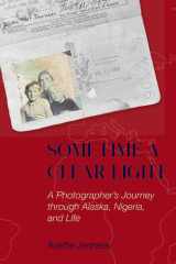 Sometime a Clear Light A Photographer's Journey Through Alaska, Nigeria, and Life cover image