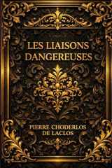 LES LIAISONS DANGEREUSES,: Œuvre intégrale annotée d'une biographie d'auteur LETTRES RECUEILLIES DANS UNE SOCIÉTÉ, ET PUBLIÉES POUR L’INSTRUCTION DE QUELQUES AUTRES ; (French Edition) cover image