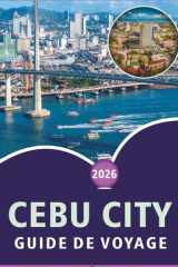 CEBU CITY GUIDE DE VOYAGE 2026: Découvrez les principales attractions, plages immaculées, joyaux cachés, street food, culture locale, vie nocturne et ... dans la Queen City du Sud. (French Edition) cover image