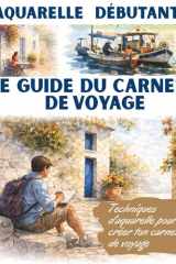 Aquarelle débutant - Le guide du carnet de voyage: Techniques d’aquarelle pour créer ton carnet de voyage - Comprendre les bases de l’aquarelle et créer ses premières pages de voyage (French Edition) cover image