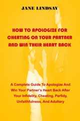 HOW TO APOLOGIZE FOR CHEATING ON YOUR PARTNER AND WIN THEIR HEART BACK: A Complete Guide To Apologize And Win Your Partner’s Heart Back After Your ... Perfidy, Unfaithfulness And Adultery cover image