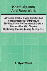 Knots, Splices And Rope Work; A Practical Treatise Giving Complete And Simple Directions For Making All The Most Useful And Ornamental Knots In Common Use, With Chapters On Splicing, Pointing, Seizing, Serving, Etc. cover image