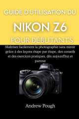 GUIDE D'UTILISATION DU NIKON Z6 POUR DÉBUTANTS: Maîtrisez facilement la photographie sans miroir grâce à des leçons étape par étape, des conseils et ... dès aujourd'hui et partou (French Edition) cover image