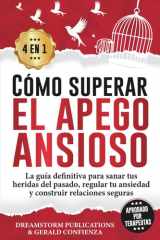 Cómo superar el apego ansioso 4 en 1: La guía definitiva para sanar tus heridas del pasado, regular tu ansiedad y construir relaciones seguras cover image