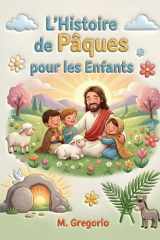 L’Histoire de Pâques pour les Enfants: Un voyage émouvant entre des palmes en fête, une grande douleur et une surprise incroyable, pour découvrir ... la lumière de Pâques. (French Edition) cover image