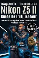 Nikon Z5 II Guide De L'utilisateur: Maîtrise Complète avec Illustrations Professionnelles (French Edition) cover image