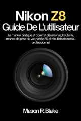 Nikon Z8 Guide De L'utilisateur: Le manuel pratique et concret des menus, boutons, modes de prise de vue, vidéo 8K et résultats de niveau professionnel (French Edition) cover image