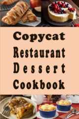 Copycat Restaurant Dessert Cookbook: Copy Cat Recipes For Pies, Cakes, Cookies and Brownies From Your Favorite Restaurant cover image