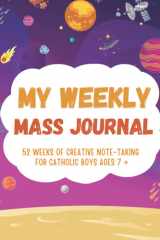My Weekly Mass Journal 52 Weeks of Creative Note -Taking for Catholic Boys Ages 7+: A Helpful Tool to Help your Children Focus, Listen, Learn and Apply the Message cover image