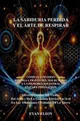 LA SABIDURIA PERDIDA Y EL ARTE DE RESPIRAR: Como el Universo Respira a Traves del Ser Humano y La Memoria Ancestral en Cada Hinalacion (Spanish Edition) cover image