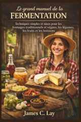 Le grand manuel de la fermentation: Techniques simples et sûres pour les fromages traditionnels et végans, les légumes, les fruits et les boissons (French Edition) cover image
