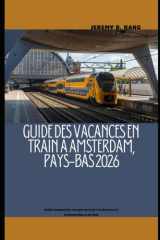 GUIDE DES VACANCES EN TRAIN À AMSTERDAM, PAYS-BAS 2026: Guide complet des voyages en train à la découverte d'Amsterdam et au-delà (The Train Traveler Series) (French Edition) cover image