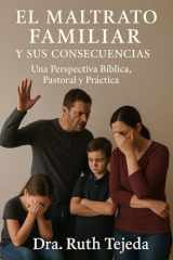 EL MALTRATO FAMILIAR Y SUS CONSECUENCIAS: Una Perspectiva Bíblica, Pastoral y Práctica (Spanish Edition) cover image