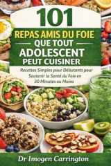 101 REPAS AMIS DU FOIE QUE TOUT ADOLESCENT PEUT CUISINER: Recettes Simples pour Débutants pour Soutenir la Santé du Foie en 30 Minutes ou Moins (French Edition) cover image