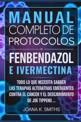 MANUAL COMPLETO DE PROTOCOLOS DE FENBENDAZOL E IVERMECTINA: Todo lo que necesita saber sobre las terapias alternativas emergentes contra el cáncer y ... de Joe Tippens ... (Spanish Edition) cover image