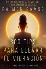 300 Tips para Elevar tu Vibración: Kit energético de alto voltaje para cambiar tu destino (Spanish Edition) cover image