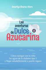 Las aventuras de Dulce Azucarina: Cómo navegar con tu niño las aguas de la diabetes tipo 1 y llegar saludablemente a puerto seguro cover image